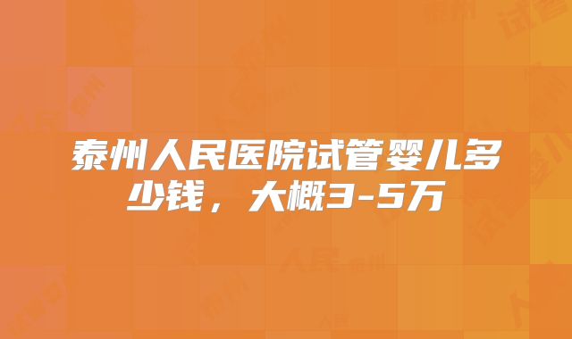 泰州人民医院试管婴儿多少钱,大概3-5万
