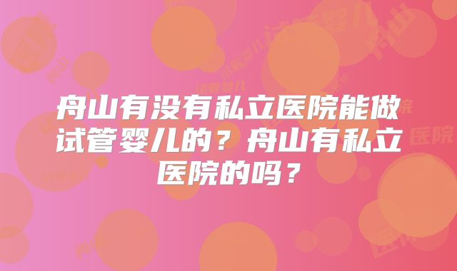 舟山有没有私立医院能做试管婴儿的？舟山有私立医院的吗？