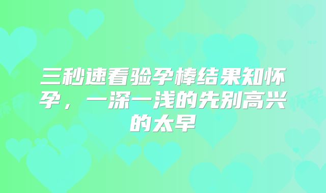 三秒速看验孕棒结果知怀孕，一深一浅的先别高兴的太早