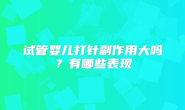 试管婴儿打针副作用大吗？有哪些表现