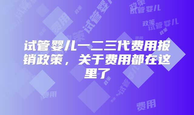 试管婴儿一二三代费用报销政策，关于费用都在这里了