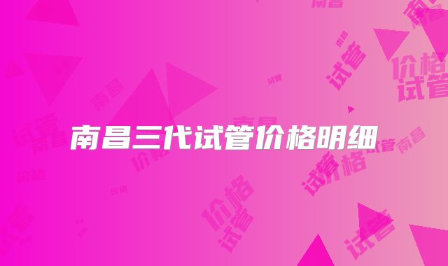 南昌三代试管价格明细