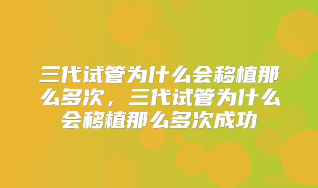 三代试管为什么会移植那么多次，三代试管为什么会移植那么多次成功