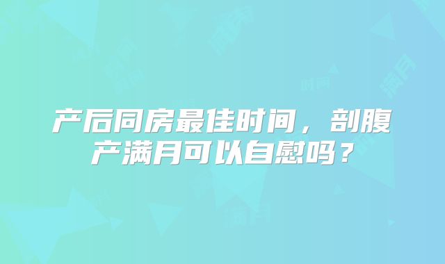 产后同房最佳时间，剖腹产满月可以自慰吗？