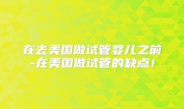 在去美国做试管婴儿之前-在美国做试管的缺点!