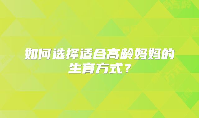 如何选择适合高龄妈妈的生育方式?