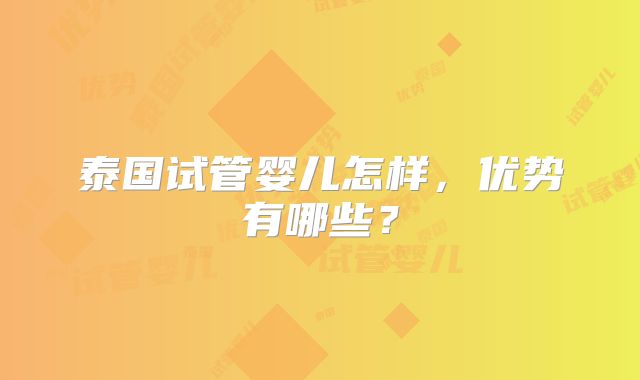 泰国试管婴儿怎样，优势有哪些？