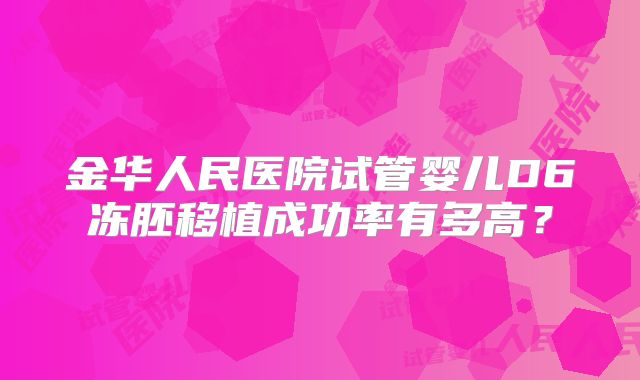 金华人民医院试管婴儿D6冻胚移植成功率有多高？