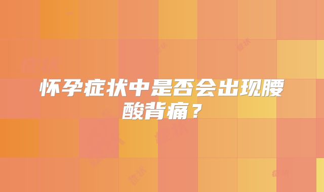 怀孕症状中是否会出现腰酸背痛？