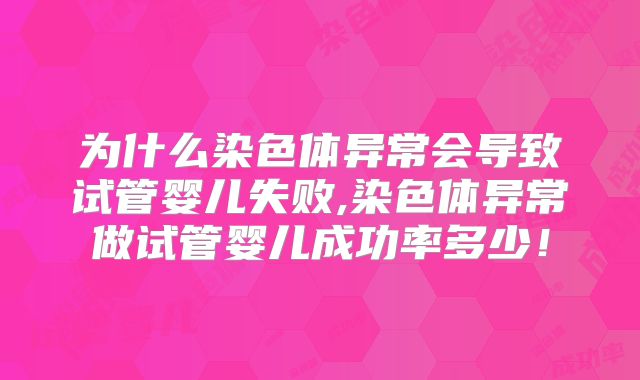 为什么染色体异常会导致试管婴儿失败,染色体异常做试管婴儿成功率多少！