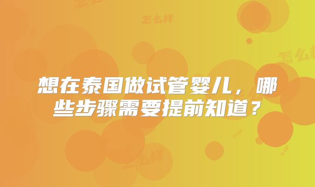 想在泰国做试管婴儿，哪些步骤需要提前知道？