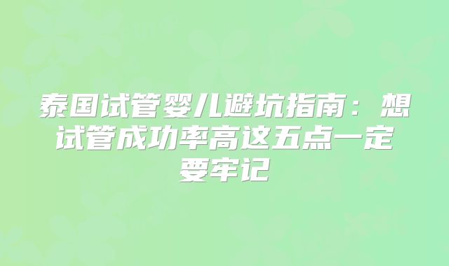 泰国试管婴儿避坑指南：想试管成功率高这五点一定要牢记