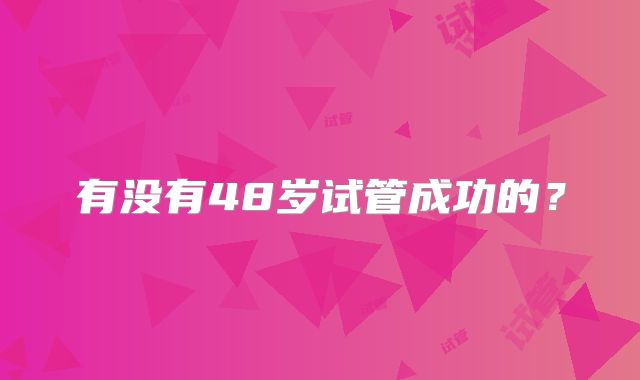 有没有48岁试管成功的？