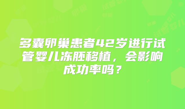 多囊卵巢患者42岁进行试管婴儿冻胚移植，会影响成功率吗？