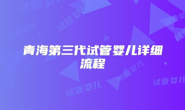 青海第三代试管婴儿详细流程