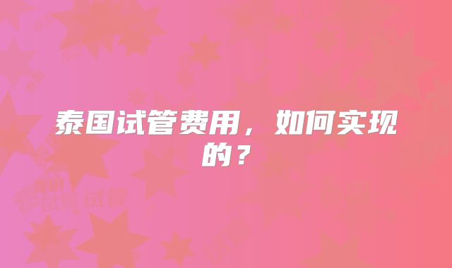泰国试管费用,如何实现的?