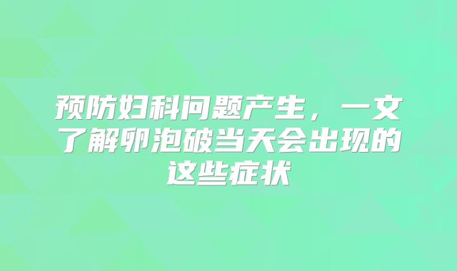 预防妇科问题产生,一文了解卵泡破当天会出现的这些症状