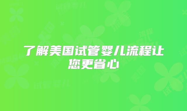 了解美国试管婴儿流程让您更省心