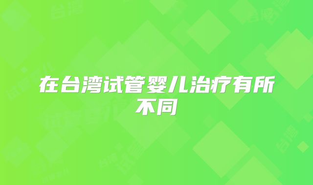 在台湾试管婴儿治疗有所不同