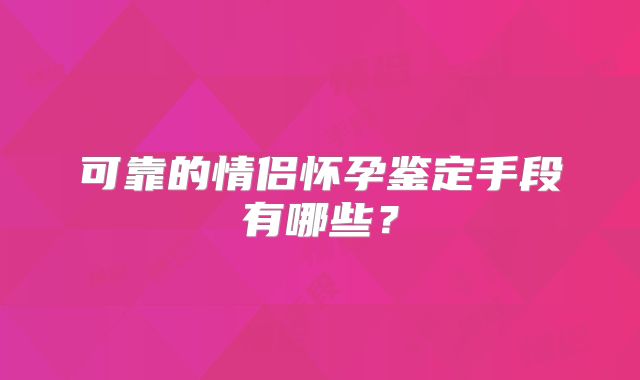 可靠的情侣怀孕鉴定手段有哪些？