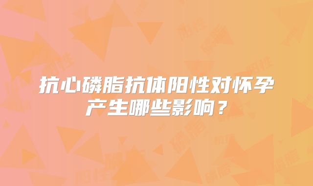 抗心磷脂抗体阳性对怀孕产生哪些影响？