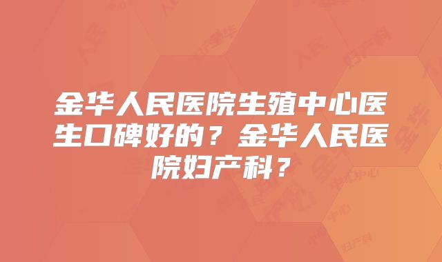 金华人民医院生殖中心医生口碑好的？金华人民医院妇产科？