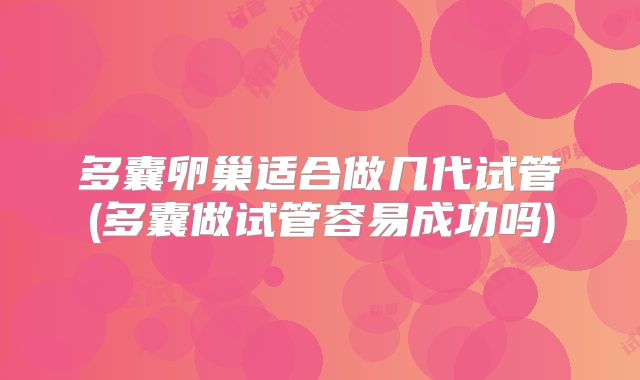 多囊卵巢适合做几代试管(多囊做试管容易成功吗)