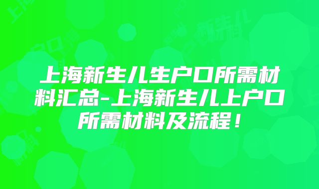 上海新生儿生户口所需材料汇总-上海新生儿上户口所需材料及流程!