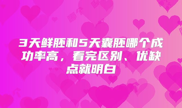 3天鲜胚和5天囊胚哪个成功率高,看完区别、优缺点就明白
