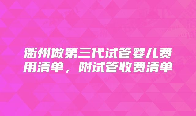 衢州做第三代试管婴儿费用清单，附试管收费清单