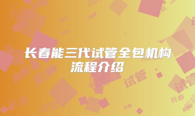 长春能三代试管全包机构流程介绍