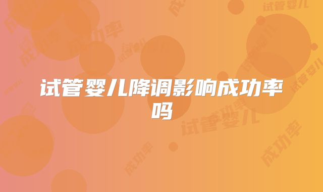 试管婴儿降调影响成功率吗