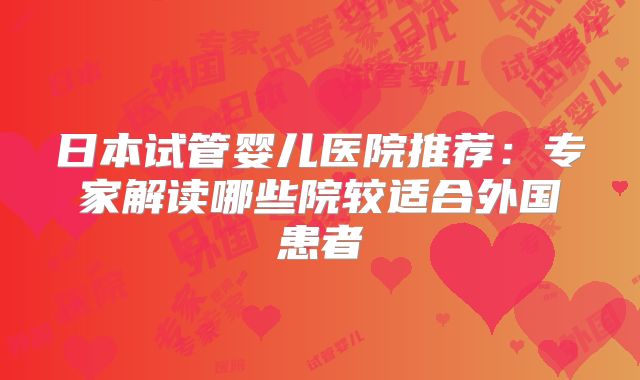 日本试管婴儿医院推荐：专家解读哪些院较适合外国患者