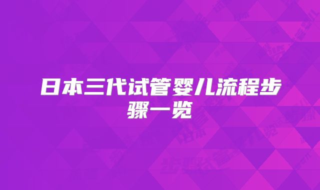 日本三代试管婴儿流程步骤一览
