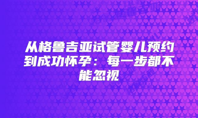 从格鲁吉亚试管婴儿预约到成功怀孕：每一步都不能忽视