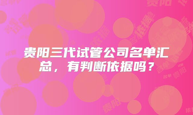 贵阳三代试管公司名单汇总，有判断依据吗？