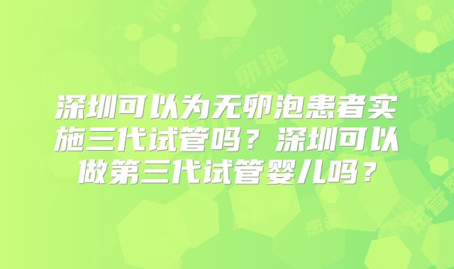 深圳可以为无卵泡患者实施三代试管吗？深圳可以做第三代试管婴儿吗？