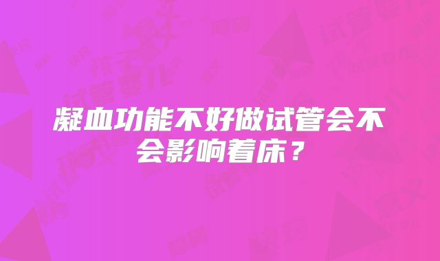 凝血功能不好做试管会不会影响着床？