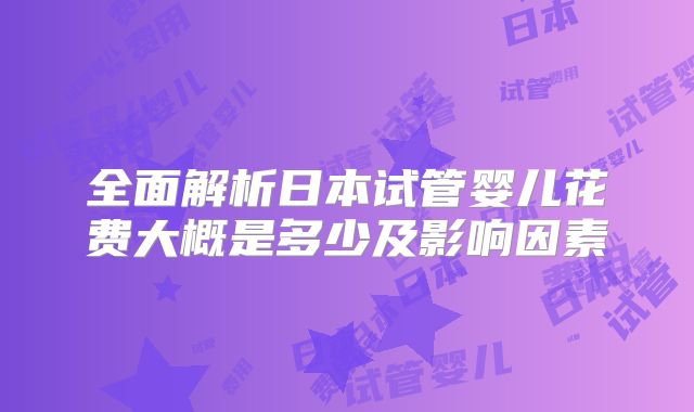全面解析日本试管婴儿花费大概是多少及影响因素