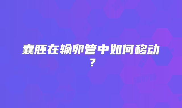 囊胚在输卵管中如何移动？