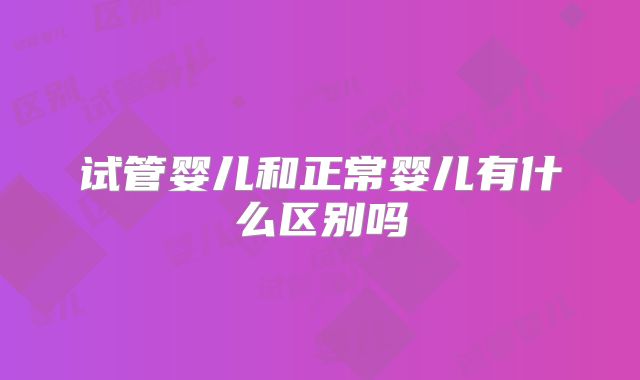 试管婴儿和正常婴儿有什么区别吗