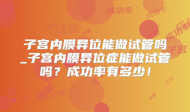 子宫内膜异位能做试管吗_子宫内膜异位症能做试管吗?成功率有多少!