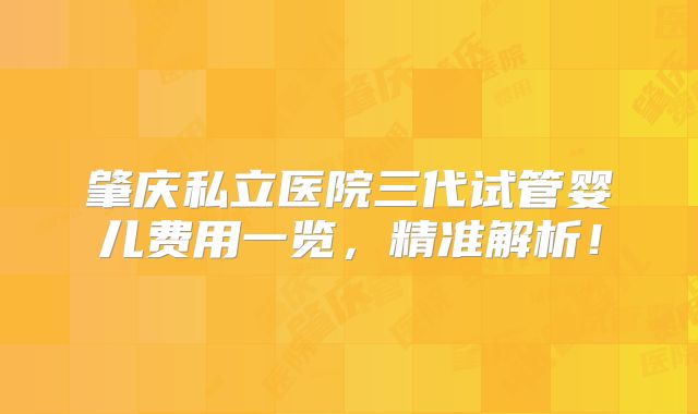 肇庆私立医院三代试管婴儿费用一览,精准解析!