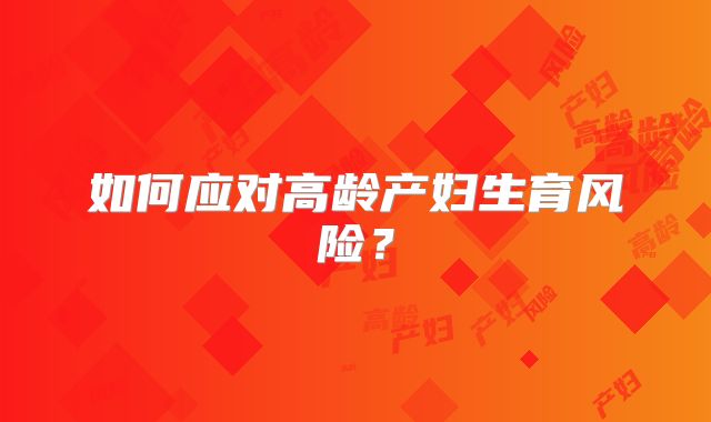 如何应对高龄产妇生育风险?
