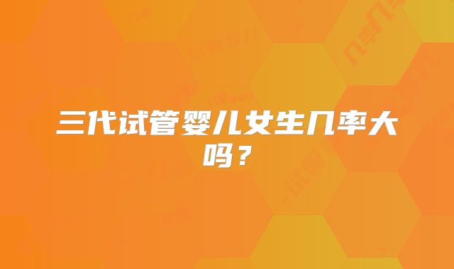 三代试管婴儿女生几率大吗?