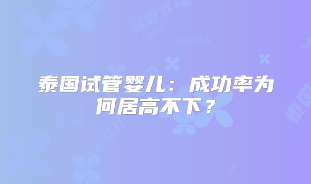 泰国试管婴儿:成功率为何居高不下?