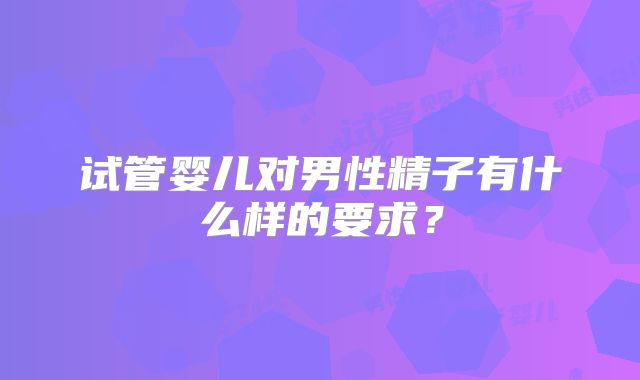 试管婴儿对男性精子有什么样的要求?
