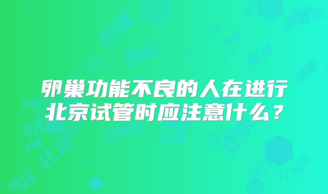 卵巢功能不良的人在进行北京试管时应注意什么?
