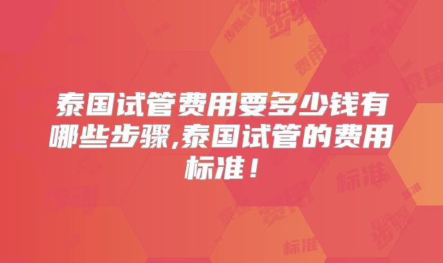 泰国试管费用要多少钱有哪些步骤,泰国试管的费用标准!