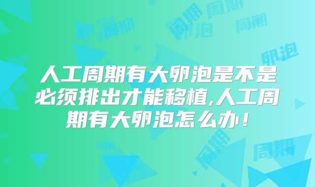 人工周期有大卵泡是不是必须排出才能移植,人工周期有大卵泡怎么办!